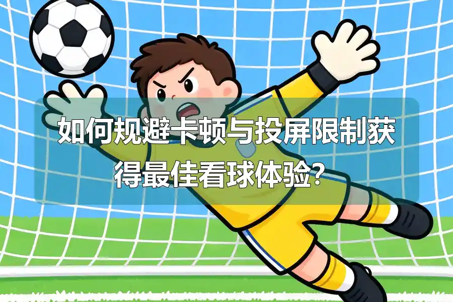 如何规避卡顿与投屏限制获得最佳看球体验?
